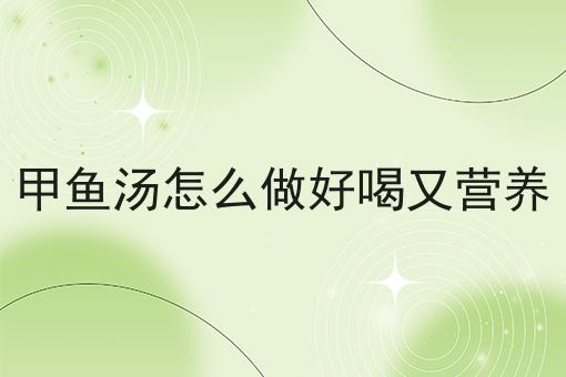 甲鱼汤怎么做好喝又营养