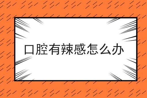 口腔有辣感怎么办