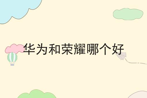 华为和荣耀哪个好