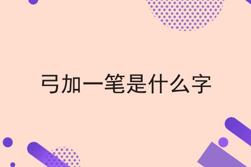 弓加一笔是什么字