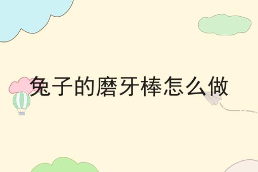 兔子的磨牙棒怎么做 兔子的磨牙棒怎么做