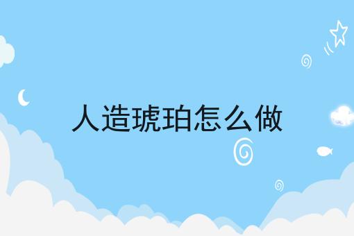 人造琥珀怎么做