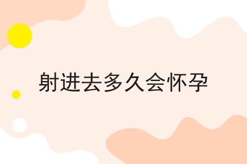 射进去多久会怀孕