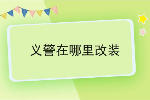 义警在哪里改装