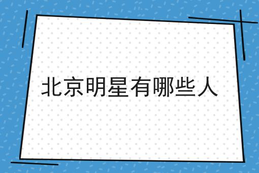 北京明星有哪些人