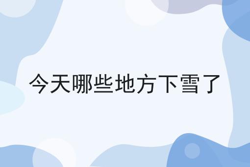 今天哪些地方下雪了