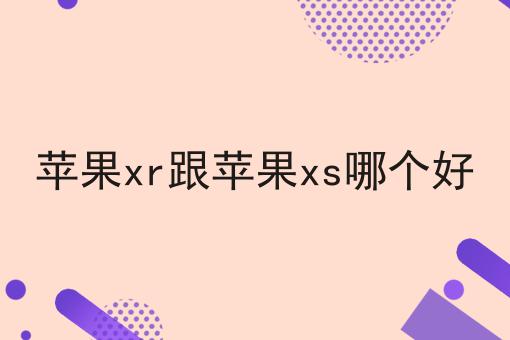 苹果xr跟苹果xs哪个好