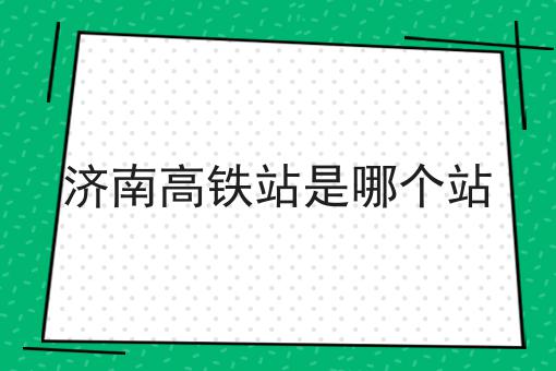 济南高铁站是哪个站