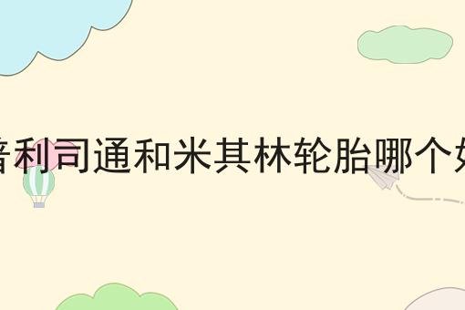 普利司通和米其林轮胎哪个好