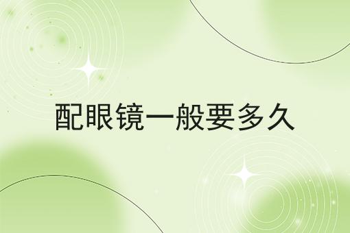 配眼镜一般要多久
