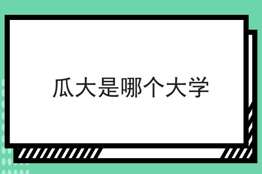 瓜大是哪个大学