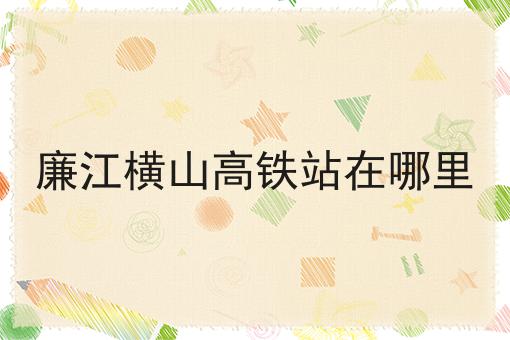 廉江横山高铁站在哪里