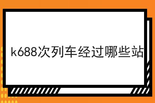 k688次列车经过哪些站