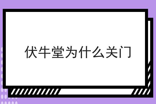 伏牛堂为什么关门