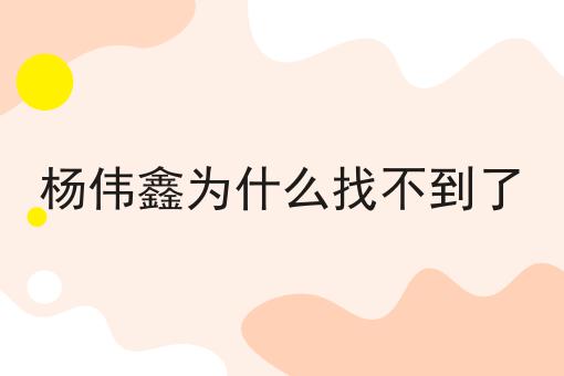 杨伟鑫为什么找不到了