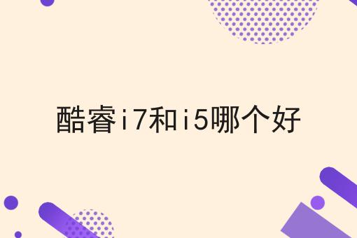 酷睿i7和i5哪个好