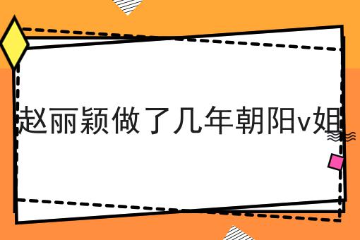 赵丽颖做了几年朝阳v姐