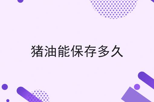 猪油能保存多久