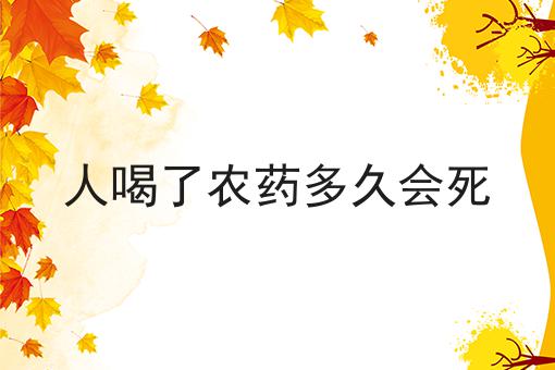人喝了农药多久会死