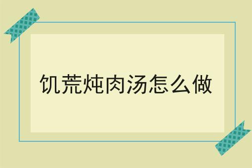 饥荒炖肉汤怎么做
