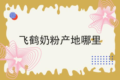 飞鹤奶粉产地哪里