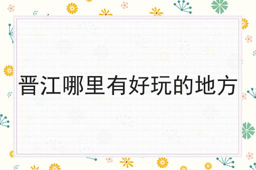 晋江哪里有好玩的地方