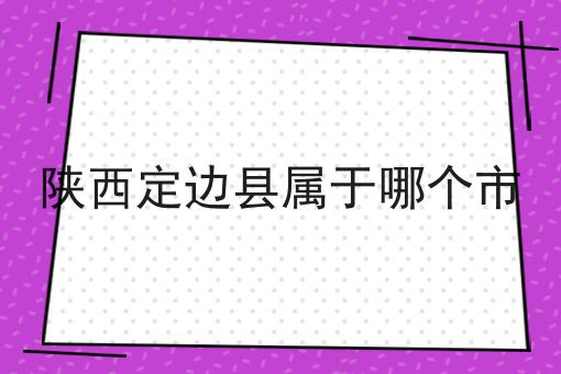 陕西定边县属于哪个市