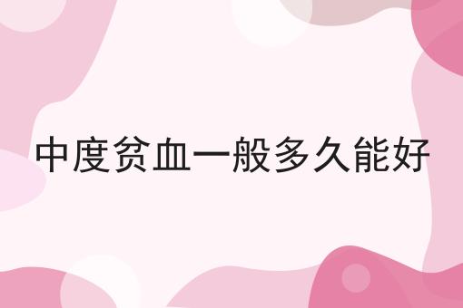 中度贫血一般多久能好