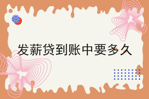 发薪贷到账中要多久