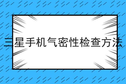 三星手机气密性检查方法