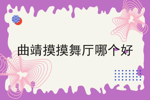 曲靖摸摸舞厅哪个好