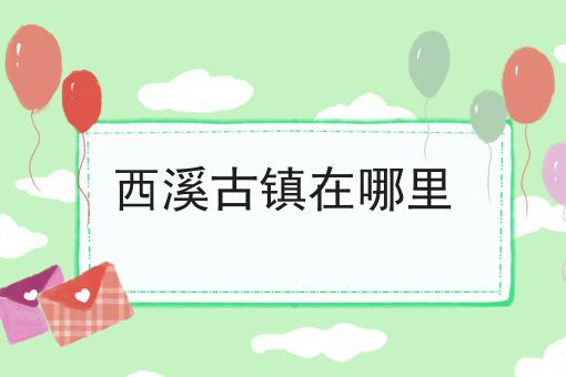 西溪古镇在哪里