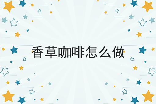 香草咖啡怎么做