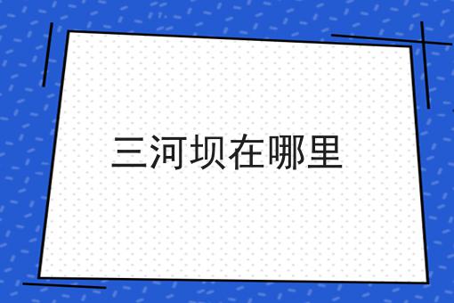 三河坝在哪里