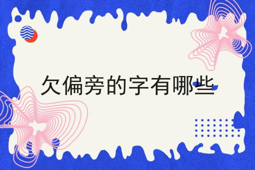 欠偏旁的字有哪些
