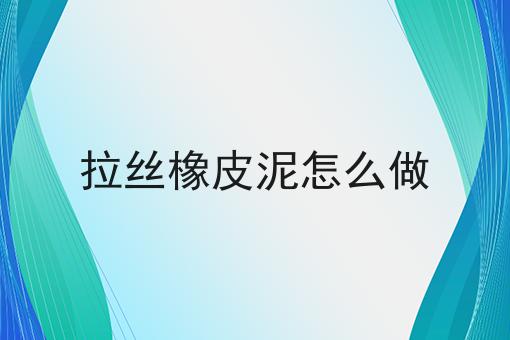 拉丝橡皮泥怎么做