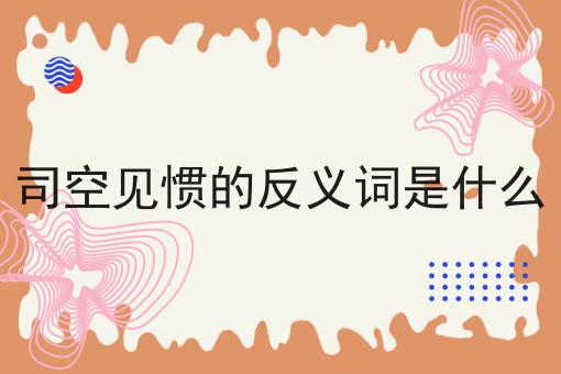 司空见惯的反义词是什么