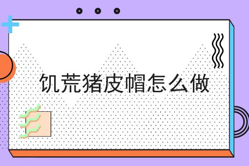 饥荒猪皮帽怎么做