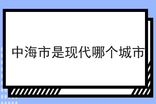 中海市是现代哪个城市