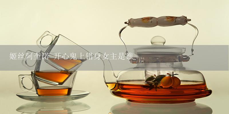 姬丝阿奎诺 开心鬼上错身女主是谁-17攻略