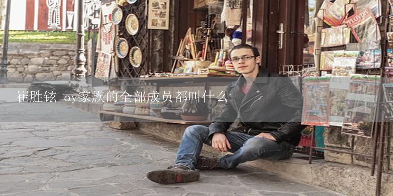崔胜铉 oy家族的全部成员都叫什么-17攻略
