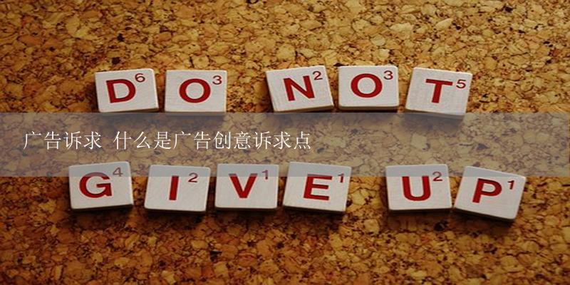 广告诉求 什么是广告创意诉求点-17攻略