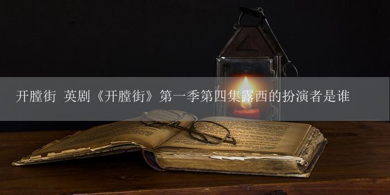 开膛街 英剧《开膛街》第一季第四集露西的扮演者是谁-17攻略