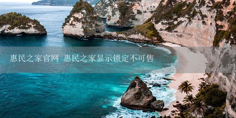 惠民之家官网 惠民之家显示锁定不可售-17攻略