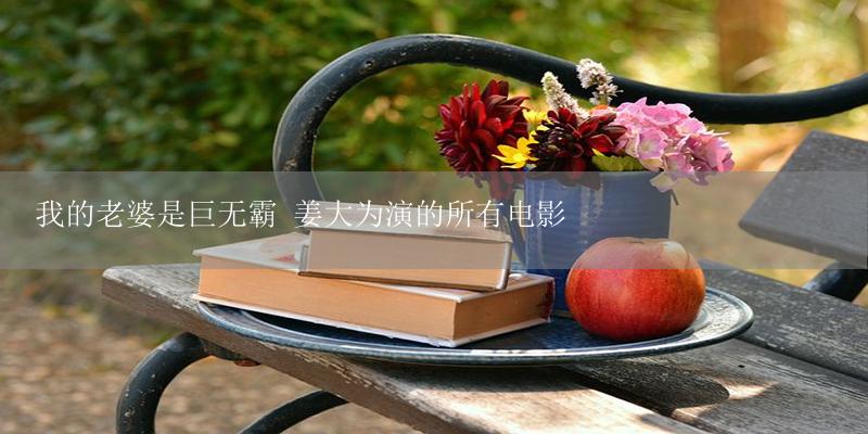我的老婆是巨无霸 姜大为演的所有电影-17攻略