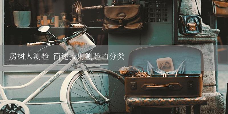 房树人测验 简述投射测验的分类-17攻略