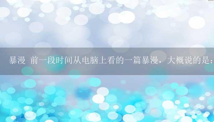 暴漫 前一段时间从电脑上看的一篇暴漫,大概说的是:马良用神笔画出了好多东西,让精卫去填海,愚公去移山啥的-17攻略