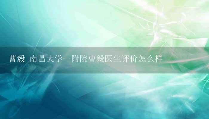 曹毅 南昌大学一附院曹毅医生评价怎么样-17攻略