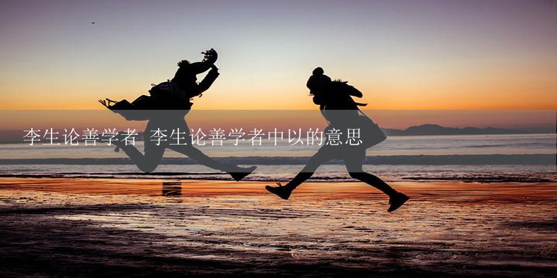 李生论善学者 李生论善学者中以的意思-17攻略