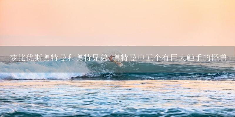 梦比优斯奥特曼和奥特兄弟 奥特曼中五个有巨大触手的怪兽-17攻略